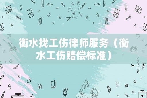 衡水找工傷律師服務(wù)（衡水工傷賠償標(biāo)準(zhǔn)）