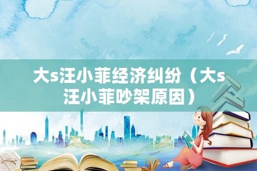 大s汪小菲經濟糾紛（大s汪小菲吵架原因）