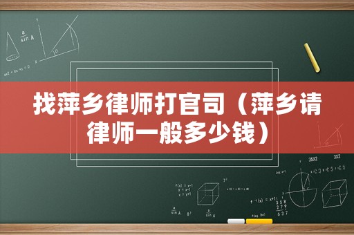 找萍鄉律師打官司（萍鄉請律師一般多少錢）