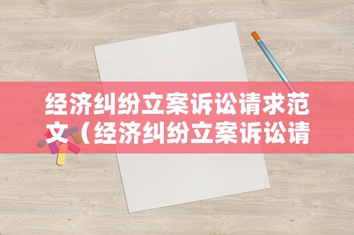 經濟糾紛立案訴訟請求范文（經濟糾紛立案訴訟請求范文模板）