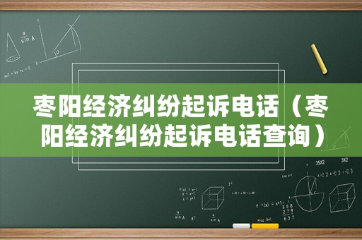 棗陽經濟糾紛起訴電話（棗陽經濟糾紛起訴電話查詢）