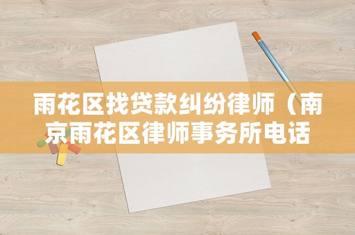 雨花區找貸款糾紛律師（南京雨花區律師事務所電話）