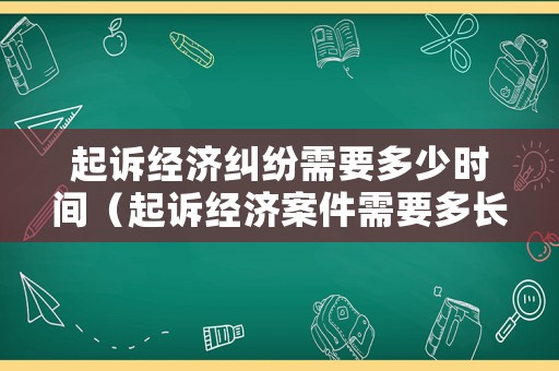起訴經濟糾紛需要多少時間（起訴經濟案件需要多長時間）