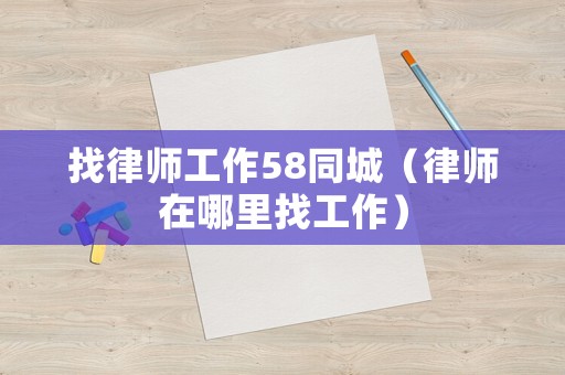 找律師工作58同城（律師在哪里找工作）