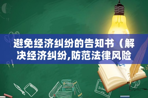 避免經(jīng)濟(jì)糾紛的告知書（解決經(jīng)濟(jì)糾紛,防范法律風(fēng)險(xiǎn)的思路）