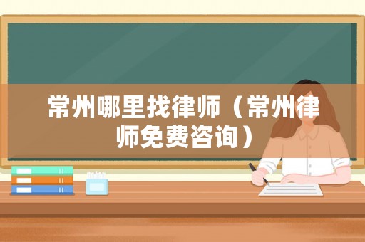 常州哪里找律師（常州律師免費咨詢）