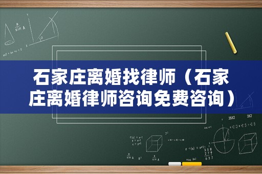 石家莊離婚找律師（石家莊離婚律師咨詢免費咨詢）