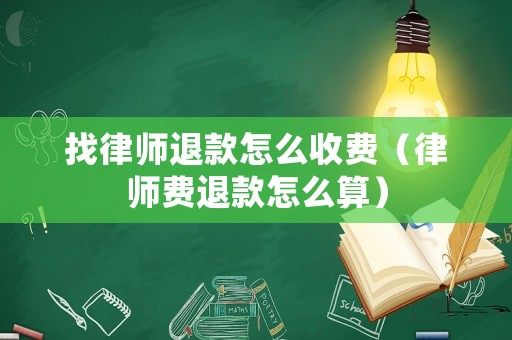 找律師退款怎么收費（律師費退款怎么算）
