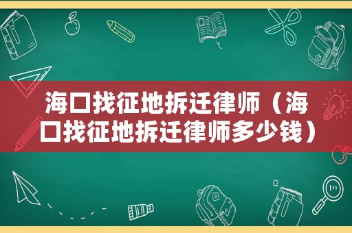 海口找征地拆遷律師（海口找征地拆遷律師多少錢）