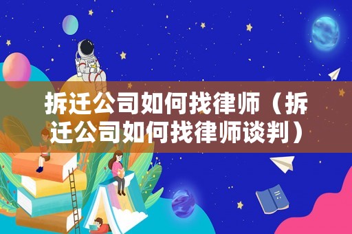 拆遷公司如何找律師（拆遷公司如何找律師談判）