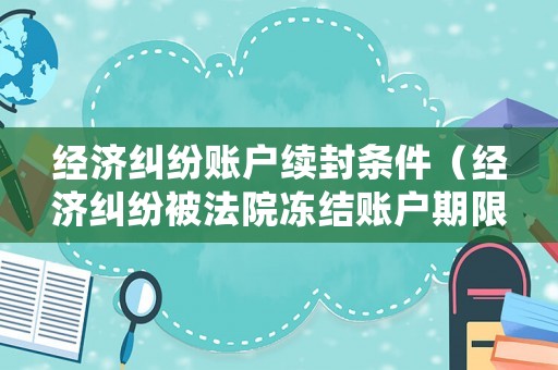 經(jīng)濟糾紛賬戶續(xù)封條件（經(jīng)濟糾紛被法院凍結賬戶期限是多久）