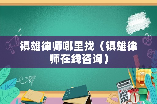 鎮雄律師哪里找（鎮雄律師在線咨詢）