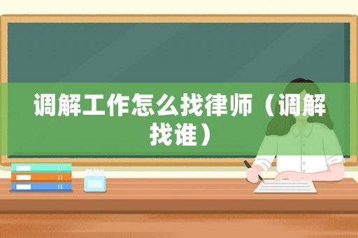 調(diào)解工作怎么找律師（調(diào)解找誰）