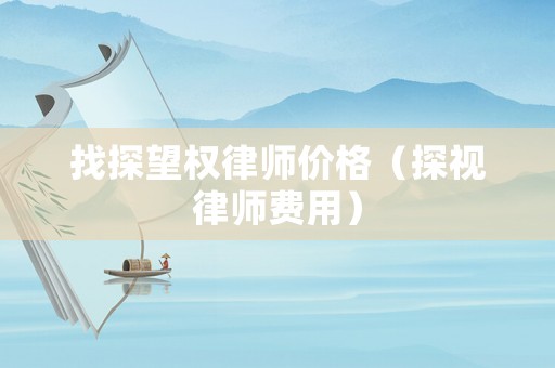 找探望權律師價格（探視律師費用）
