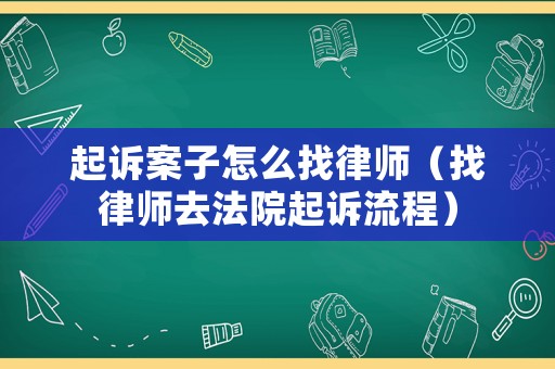起訴案子怎么找律師（找律師去法院起訴流程）