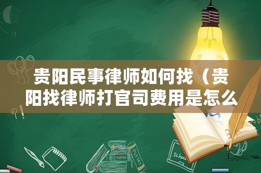 貴陽民事律師如何找（貴陽找律師打官司費用是怎么收的）