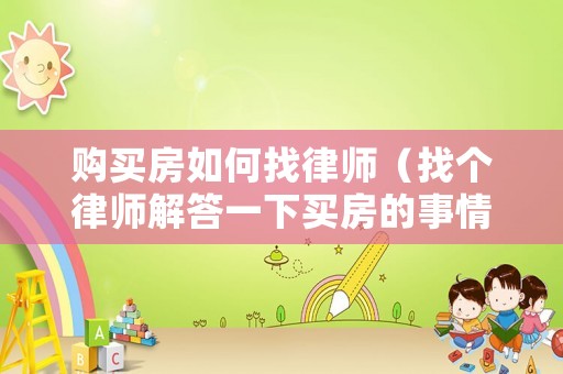 購買房如何找律師（找個律師解答一下買房的事情）