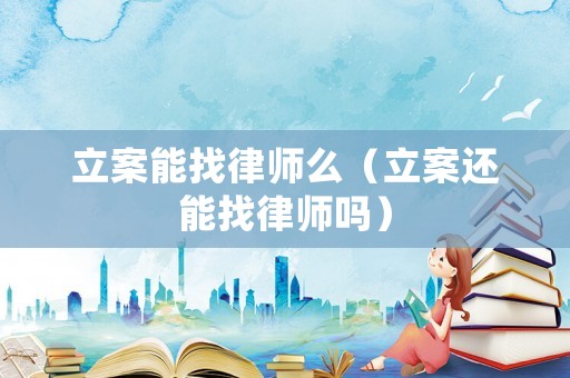 立案能找律師么（立案還能找律師嗎）