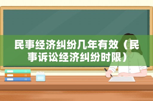 民事經濟糾紛幾年有效（民事訴訟經濟糾紛時限）