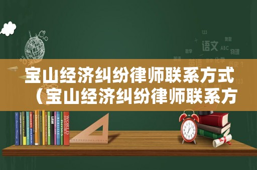 寶山經(jīng)濟糾紛律師聯(lián)系方式（寶山經(jīng)濟糾紛律師聯(lián)系方式查詢）