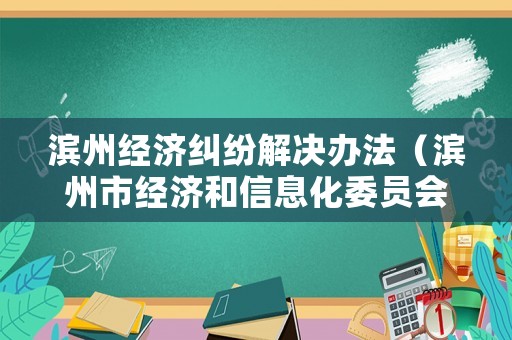 濱州經(jīng)濟(jì)糾紛解決辦法（濱州市經(jīng)濟(jì)和信息化委員會）