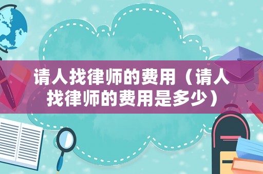請人找律師的費用（請人找律師的費用是多少）