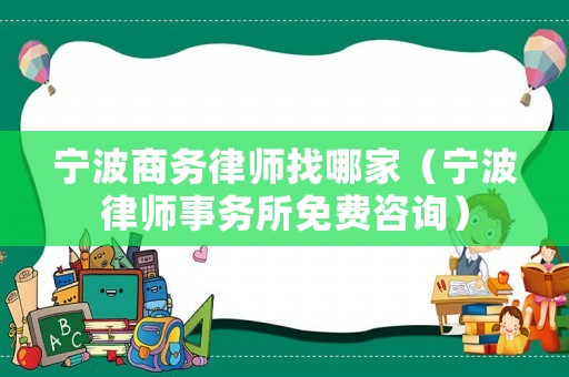 寧波商務(wù)律師找哪家（寧波律師事務(wù)所免費咨詢）