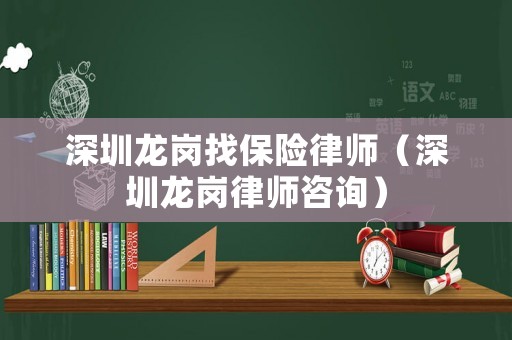深圳龍崗找保險律師（深圳龍崗律師咨詢）