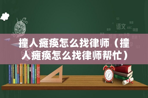 撞人癱瘓怎么找律師（撞人癱瘓怎么找律師幫忙）