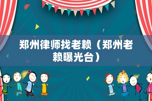 鄭州律師找老賴（鄭州老賴曝光臺）