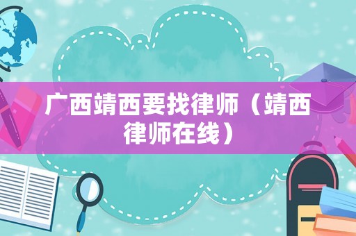 廣西靖西要找律師（靖西律師在線）