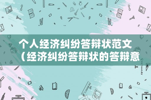個人經濟糾紛答辯狀范文（經濟糾紛答辯狀的答辯意見一般包括哪些內容?）
