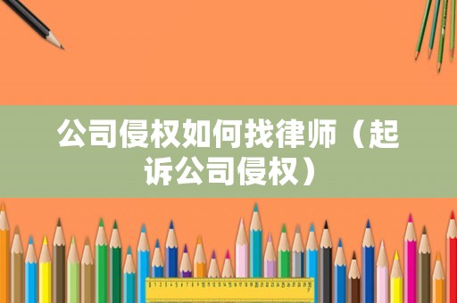 公司侵權如何找律師（起訴公司侵權）