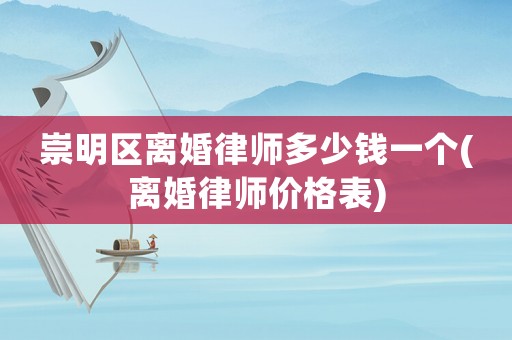 崇明區離婚律師多少錢一個(離婚律師價格表)