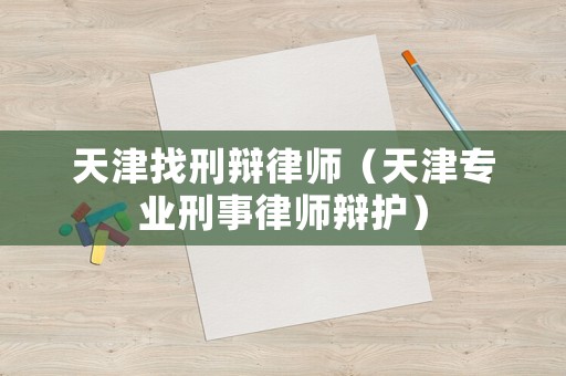 天津找刑辯律師（天津?qū)I(yè)刑事律師辯護(hù)）