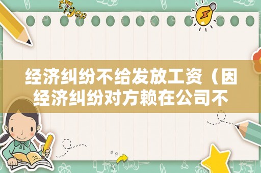經濟糾紛不給發放工資（因經濟糾紛對方賴在公司不走）