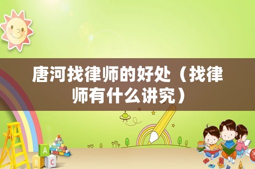 唐河找律師的好處（找律師有什么講究）
