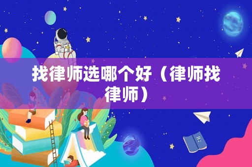 找律師選哪個好（律師找律師）