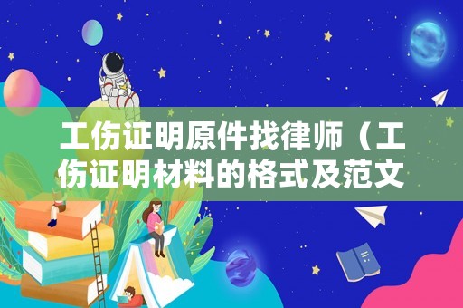 工傷證明原件找律師（工傷證明材料的格式及范文）
