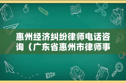 惠州經濟糾紛律師電話咨詢（廣東省惠州市律師事務所的電話是多少）