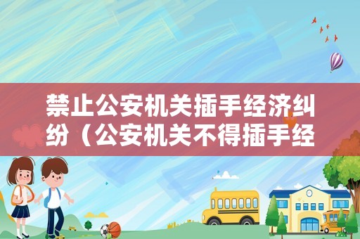 禁止公安機關插手經濟糾紛（公安機關不得插手經濟糾紛法律條款）