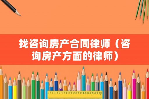 找咨詢房產(chǎn)合同律師（咨詢房產(chǎn)方面的律師）