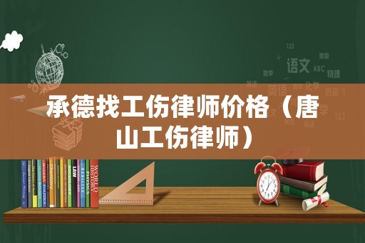 承德找工傷律師價格（唐山工傷律師）