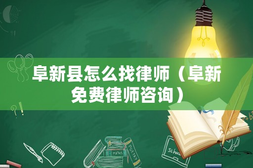 阜新縣怎么找律師（阜新免費律師咨詢）