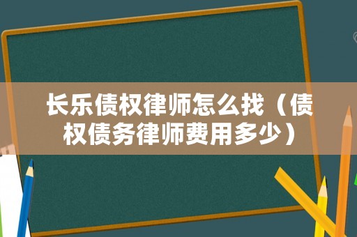 長樂債權律師怎么找（債權債務律師費用多少）