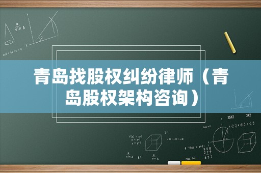 青島找股權糾紛律師（青島股權架構咨詢）