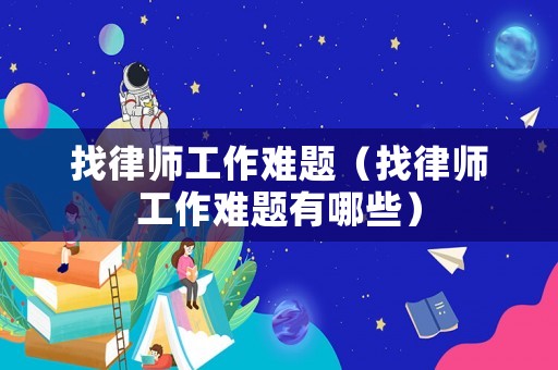 找律師工作難題（找律師工作難題有哪些）