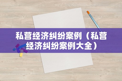 私營經濟糾紛案例（私營經濟糾紛案例大全）