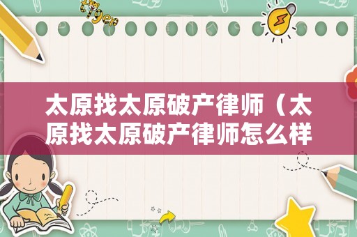 太原找太原破產律師（太原找太原破產律師怎么樣）