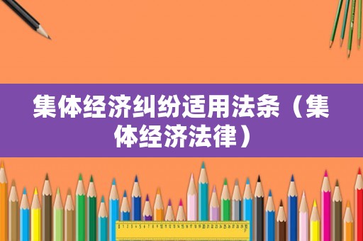 集體經(jīng)濟(jì)糾紛適用法條（集體經(jīng)濟(jì)法律）